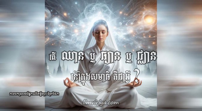 តើ “ឈាន ឬ ធ្យាន ឬ ជ្ឈាន” នៅក្នុងសមាធិ គឺជាអ្វី?